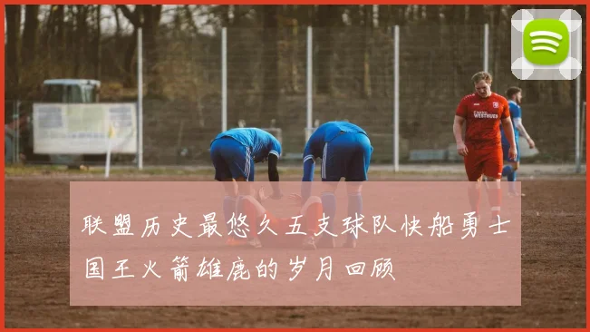 联盟历史最悠久五支球队快船勇士国王火箭雄鹿的岁月回顾