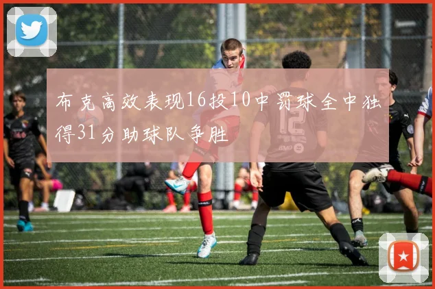 布克高效表现16投10中罚球全中独得31分助球队争胜