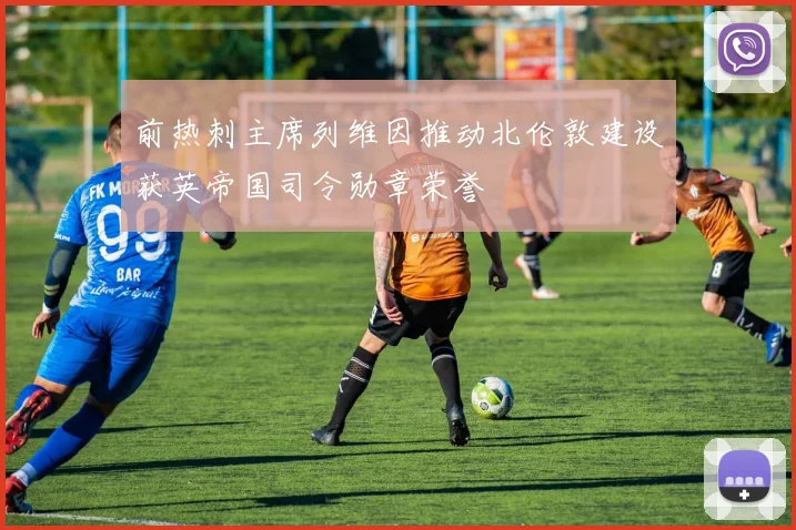 前热刺主席列维因推动北伦敦建设获英帝国司令勋章荣誉