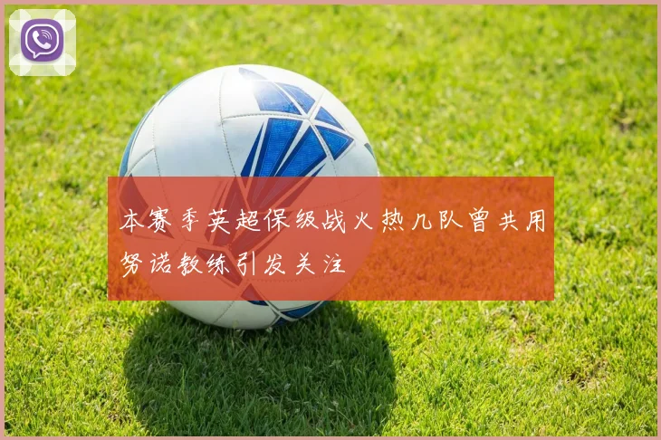 本赛季英超保级战火热几队曾共用努诺教练引发关注