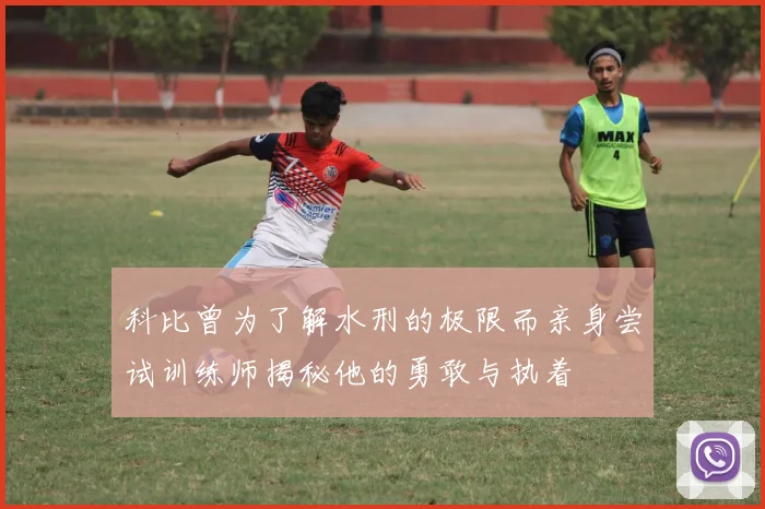 科比曾为了解水刑的极限而亲身尝试训练师揭秘他的勇敢与执着